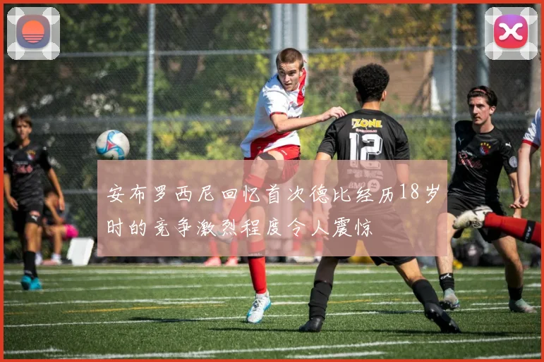 安布罗西尼回忆首次德比经历18岁时的竞争激烈程度令人震惊