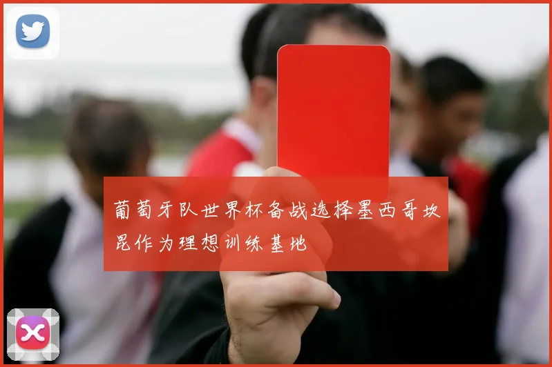 葡萄牙队世界杯备战选择墨西哥坎昆作为理想训练基地