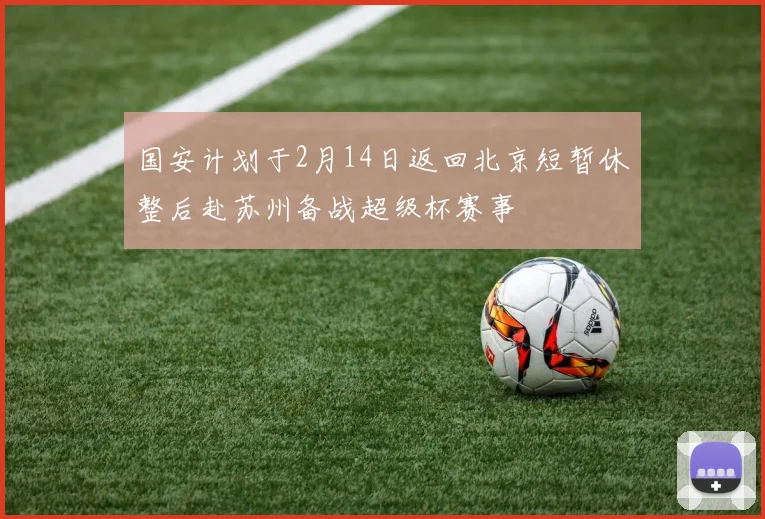 国安计划于2月14日返回北京短暂休整后赴苏州备战超级杯赛事